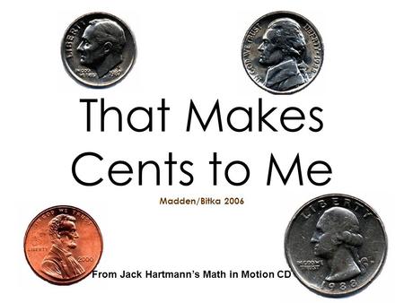 That Makes Cents to Me Madden/Bitka 2006 From Jack Hartmanns Math in Motion CD.