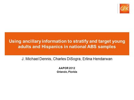 © GfK 2012 1 Using ancillary information to stratify and target young adults and Hispanics in national ABS samples J. Michael Dennis, Charles DiSogra,