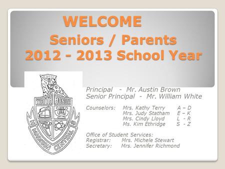 Seniors / Parents 2012 - 2013 School Year Principal - Mr. Austin Brown Senior Principal - Mr. William White Counselors: Mrs. Kathy Terry A – D Mrs. Judy.