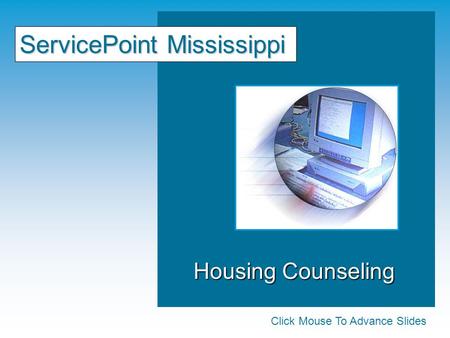 Housing Counseling Housing Counseling ServicePoint Mississippi Click Mouse To Advance Slides.