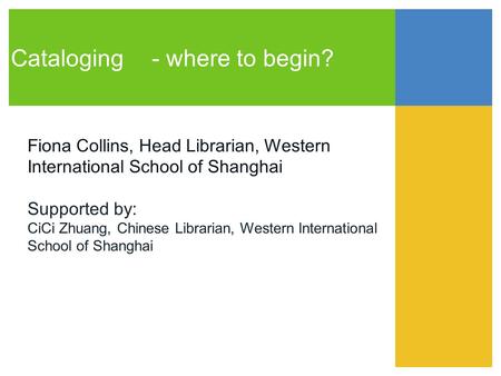 Cataloging- where to begin? Fiona Collins, Head Librarian, Western International School of Shanghai Supported by: CiCi Zhuang, Chinese Librarian, Western.