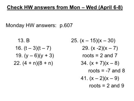 Monday HW answers: p.607 13. B25. (x – 15)(x – 30) 16. (t – 3)(t – 7)29. (x -2)(x – 7) 19. (y – 6)(y + 3)roots = 2 and 7 22. (4 + n)(8 + n)34. (x + 7)(x.