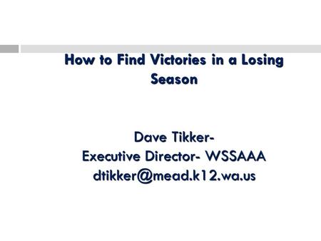 How to Find Victories in a Losing Season Dave Tikker- Executive Director- WSSAAA