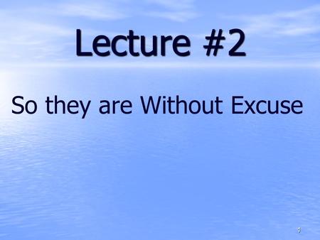 Lecture #2 So they are Without Excuse.