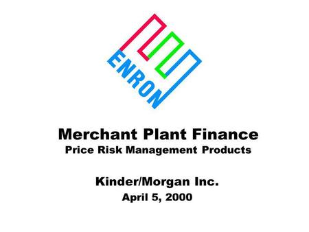 Merchant Plant Finance Price Risk Management Products Kinder/Morgan Inc. April 5, 2000.