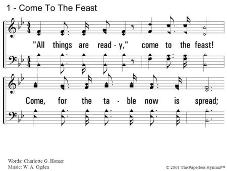 1 - Come To The Feast 1. All things are ready, come to the feast!