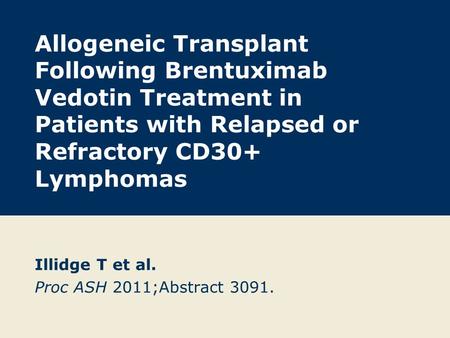 Allogeneic Transplant Following Brentuximab Vedotin Treatment in Patients with Relapsed or Refractory CD30+ Lymphomas Illidge T et al. Proc ASH 2011;Abstract.