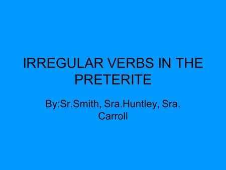 IRREGULAR VERBS IN THE PRETERITE By:Sr.Smith, Sra.Huntley, Sra. Carroll.