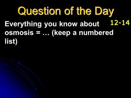 Everything you know about osmosis = … (keep a numbered list) Question of the Day 12-14.