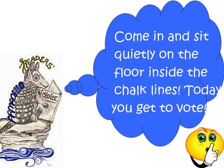 Come in and sit quietly on the floor inside the chalk lines! Today you get to vote!