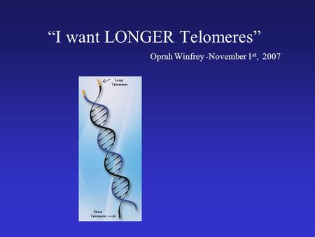 I want LONGER Telomeres Oprah Winfrey -November 1 st, 2007 Long Telomeres Short Telomeres.