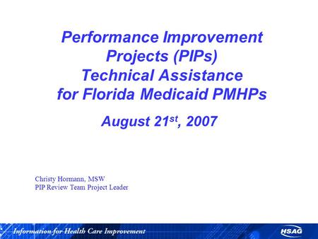 Performance Improvement Projects (PIPs) Technical Assistance for Florida Medicaid PMHPs August 21 st, 2007 Christy Hormann, MSW PIP Review Team Project.
