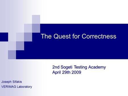 The Quest for Correctness Joseph Sifakis VERIMAG Laboratory 2nd Sogeti Testing Academy April 29th 2009.