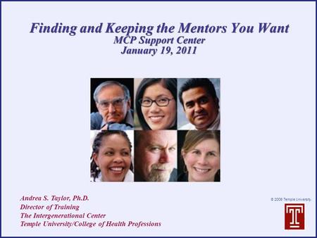 © 2009 Temple University. Finding and Keeping the Mentors You Want MCP Support Center January 19, 2011 Andrea S. Taylor, Ph.D. Director of Training The.