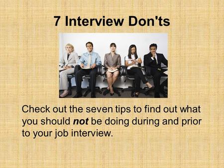 7 Interview Don'ts Check out the seven tips to find out what you should not be doing during and prior to your job interview.