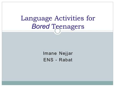 Imane Nejjar ENS - Rabat Language Activities for Bored Teenagers.