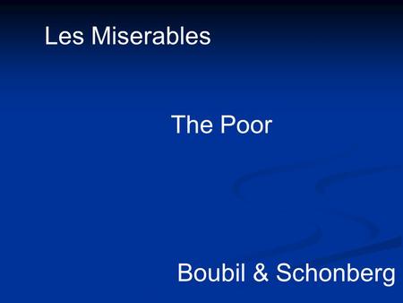 Les Miserables The Poor Boubil & Schonberg. The Poor: At the end of the day you're another day older And that's all you can say for the life of the poor.