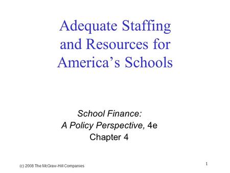 1 (c) 2008 The McGraw Hill Companies Adequate Staffing and Resources for Americas Schools School Finance: A Policy Perspective, 4e Chapter 4.