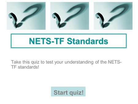 NETS-TF Standards Take this quiz to test your understanding of the NETS- TF standards! Start quiz!