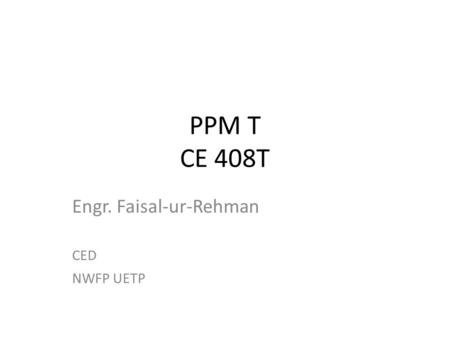 PPM T CE 408T Engr. Faisal-ur-Rehman CED NWFP UETP.