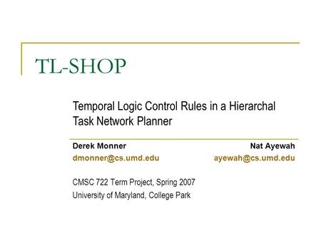 TL-SHOP Derek MonnerNat Ayewah CMSC 722 Term Project, Spring 2007 University of Maryland, College Park Temporal Logic.