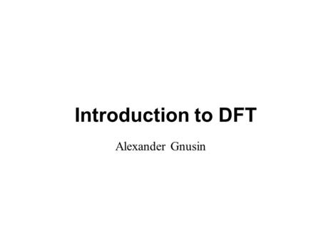 Introduction to DFT Alexander Gnusin.