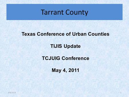 Texas Conference of Urban Counties TIJIS Update TCJUIG Conference May 4, 2011 Tarrant County 1/8/20141.
