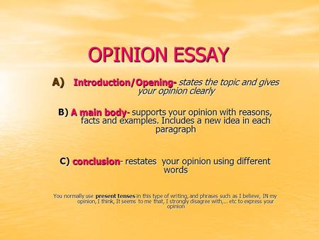 OPINION ESSAY Introduction/Opening- states the topic and gives your opinion clearly B) A main body- supports your opinion with reasons, facts and examples.