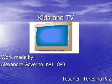 Kids and TV Work made by: Alexandre Governonº18ºB Teacher: Teresina Paz.