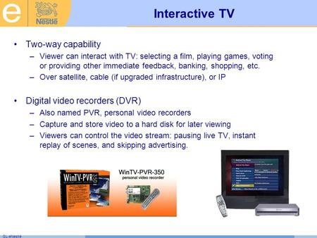 GL-eNestlé Interactive TV Two-way capability –Viewer can interact with TV: selecting a film, playing games, voting or providing other immediate feedback,