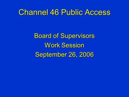 Channel 46 Public Access Board of Supervisors Work Session September 26, 2006.
