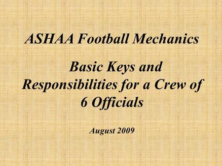 ASHAA Football Mechanics Basic Keys and Responsibilities for a Crew of 6 Officials August 2009.