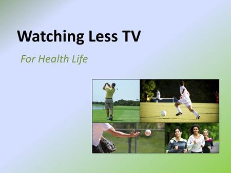 Watching Less TV For Health Life. Do you know! Had you thought about it? Sedentary or still time spent watching television/DVDs, is linked to becoming.