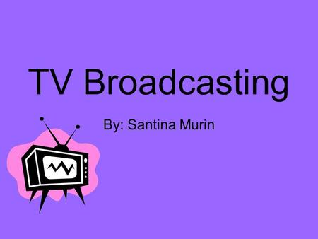 TV Broadcasting By: Santina Murin. What is TV Broadcasting? Education and Entertainment.