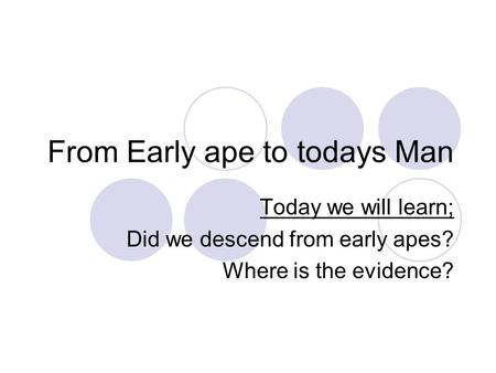 From Early ape to todays Man Today we will learn; Did we descend from early apes? Where is the evidence?