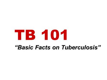 TB 101 “Basic Facts on Tuberculosis”