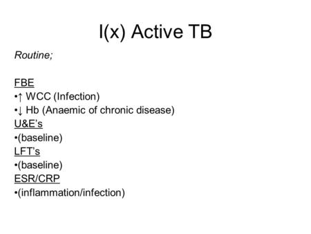 I(x) Active TB Routine; FBE WCC (Infection) Hb (Anaemic of chronic disease) U&Es (baseline) LFTs (baseline) ESR/CRP (inflammation/infection)
