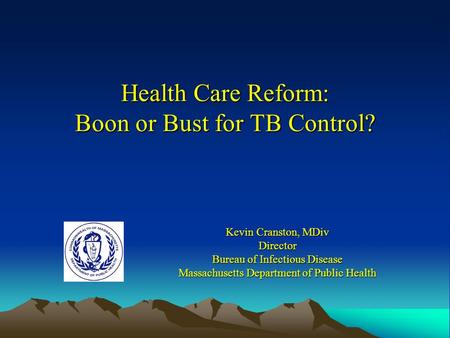 Health Care Reform: Boon or Bust for TB Control? Kevin Cranston, MDiv Director Bureau of Infectious Disease Massachusetts Department of Public Health.