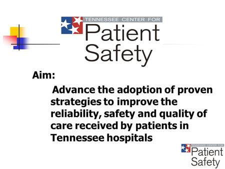 Aim: Advance the adoption of proven strategies to improve the reliability, safety and quality of care received by patients in Tennessee hospitals.