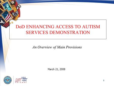 1 DoD ENHANCING ACCESS TO AUTISM SERVICES DEMONSTRATION March 21, 2008 An Overview of Main Provisions.