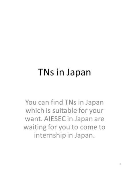 TNs in Japan You can find TNs in Japan which is suitable for your want. AIESEC in Japan are waiting for you to come to internship in Japan. 1.