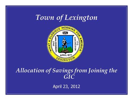 April 23, 20121 Town of Lexington Allocation of Savings from Joining the GIC April 23, 2012.
