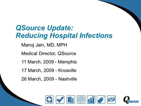 QSource Update: Reducing Hospital Infections Manoj Jain, MD, MPH Medical Director, QSource 11 March, 2009 - Memphis 17 March, 2009 - Knoxville 26 March,