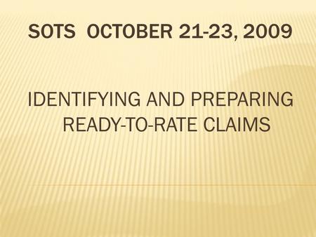 SOTS OCTOBER 21-23, 2009 IDENTIFYING AND PREPARING READY-TO-RATE CLAIMS.