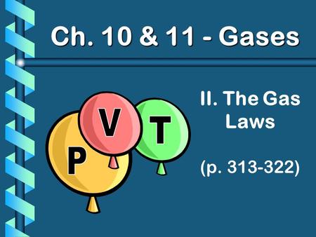 Ch. 10 & 11 - Gases II. The Gas Laws (p. 313-322) P V T.