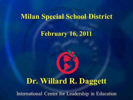 International Center for Leadership in Education Dr. Willard R. Daggett Milan Special School District February 16, 2011.