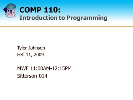 COMP 110: Introduction to Programming Tyler Johnson Feb 11, 2009 MWF 11:00AM-12:15PM Sitterson 014.