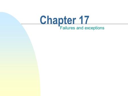 Chapter 17 Failures and exceptions. This chapter discusses n Failure. n The meaning of system failure. n Causes of failure. n Handling failure. n Exception.