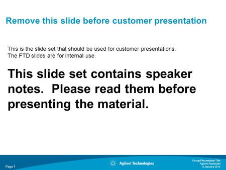 Page 1 Group/Presentation Title Agilent Restricted 8 January 2014 Remove this slide before customer presentation This is the slide set that should be used.