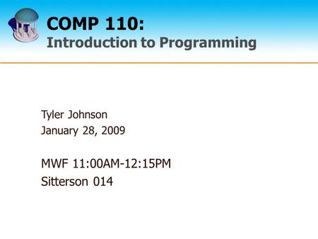 COMP 110: Introduction to Programming Tyler Johnson January 28, 2009 MWF 11:00AM-12:15PM Sitterson 014.